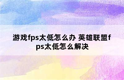 游戏fps太低怎么办 英雄联盟fps太低怎么解决